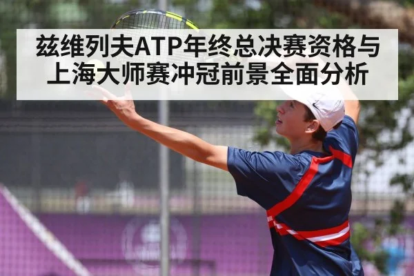 兹维列夫ATP年终总决赛资格与上海大师赛冲冠前景全面分析（kaiyun app）