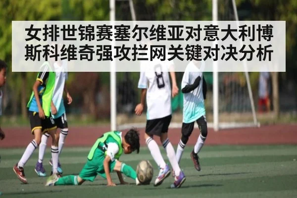 女排世锦赛塞尔维亚对意大利博斯科维奇强攻拦网关键对决分析 | kaiyun app