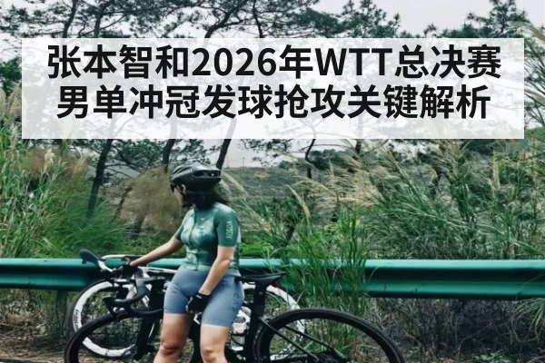 张本智和2026年WTT总决赛男单冲冠发球抢攻关键解析 | kaiyun app